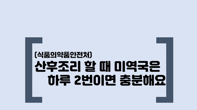 [식생활자료-기관자료] 산후조리 할 때 미역국은 하루 2번이면 충분해요