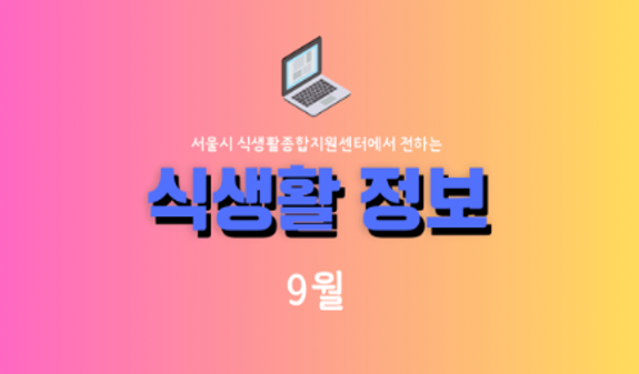 [센터소식] 서울특별시 식생활종합지원센터 뉴스레터 《9월 식생활 정보》